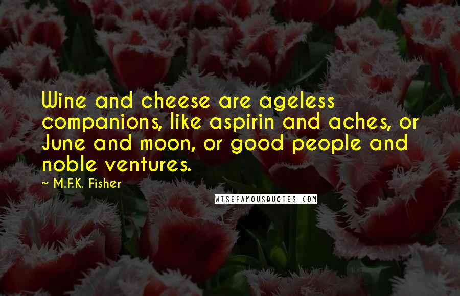 M.F.K. Fisher Quotes: Wine and cheese are ageless companions, like aspirin and aches, or June and moon, or good people and noble ventures.