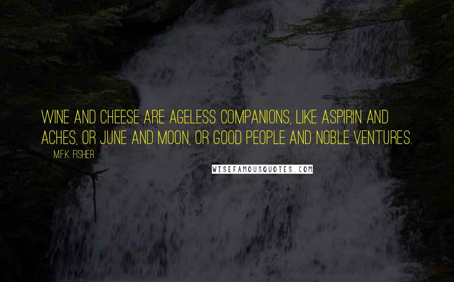 M.F.K. Fisher Quotes: Wine and cheese are ageless companions, like aspirin and aches, or June and moon, or good people and noble ventures.