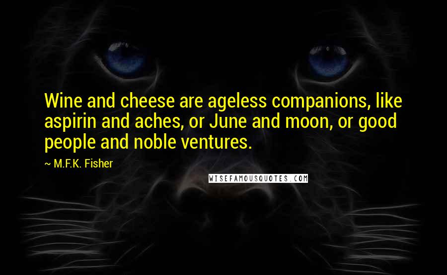 M.F.K. Fisher Quotes: Wine and cheese are ageless companions, like aspirin and aches, or June and moon, or good people and noble ventures.