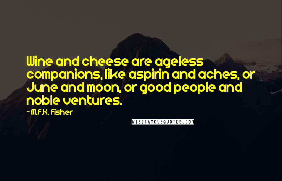 M.F.K. Fisher Quotes: Wine and cheese are ageless companions, like aspirin and aches, or June and moon, or good people and noble ventures.