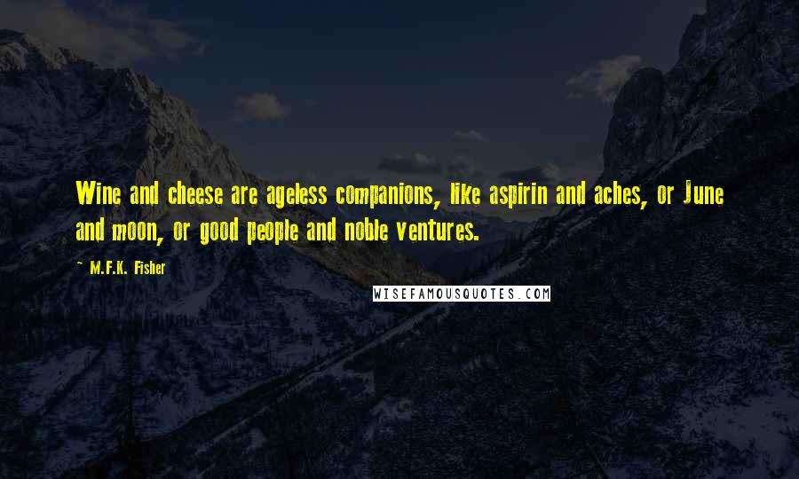 M.F.K. Fisher Quotes: Wine and cheese are ageless companions, like aspirin and aches, or June and moon, or good people and noble ventures.