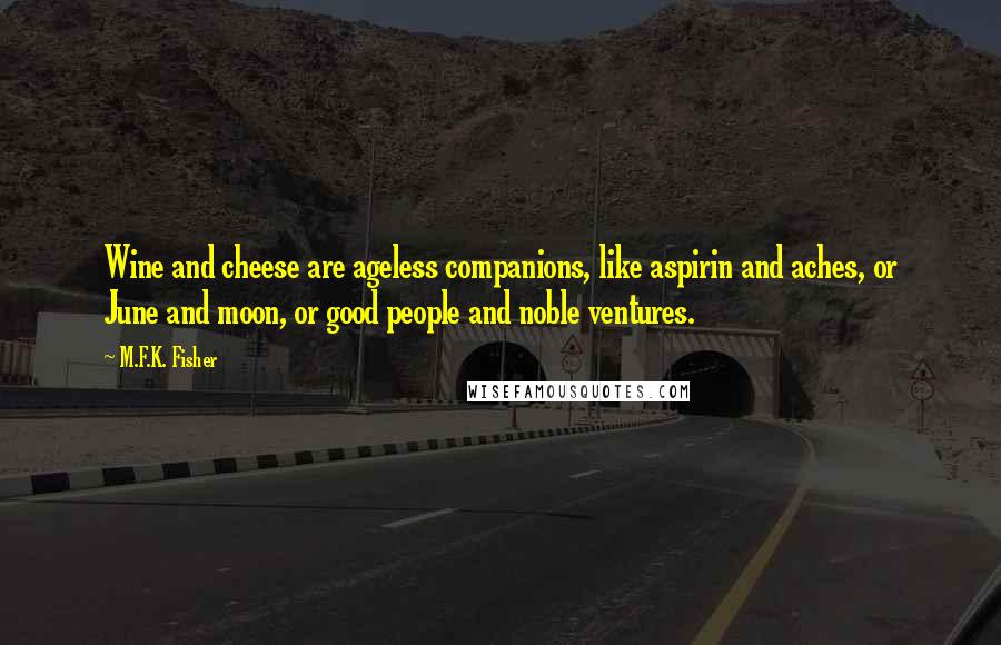 M.F.K. Fisher Quotes: Wine and cheese are ageless companions, like aspirin and aches, or June and moon, or good people and noble ventures.