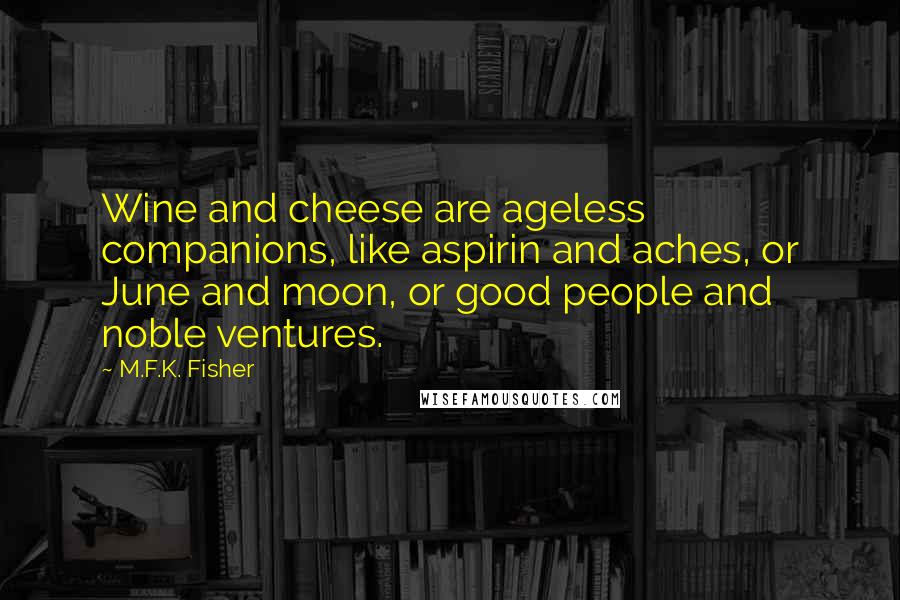 M.F.K. Fisher Quotes: Wine and cheese are ageless companions, like aspirin and aches, or June and moon, or good people and noble ventures.