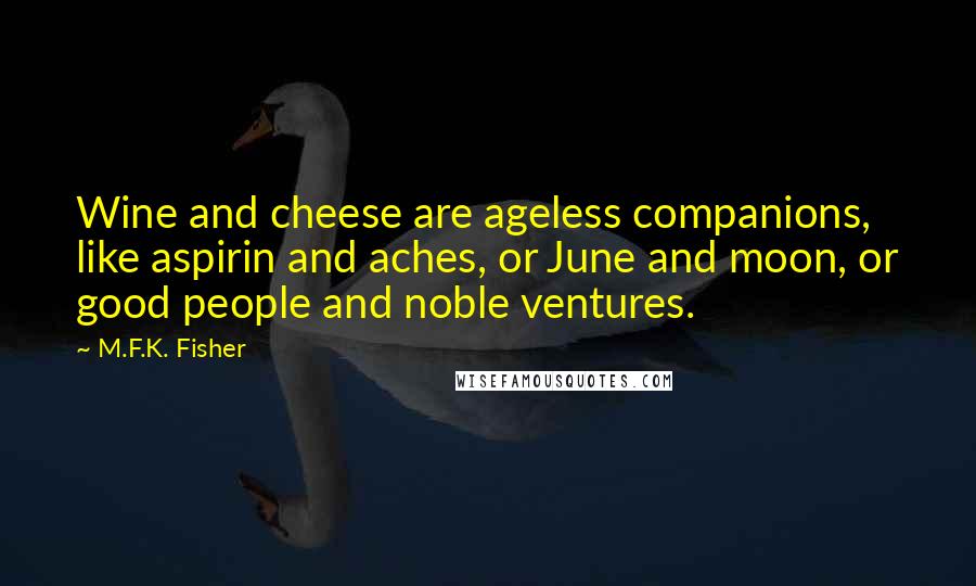 M.F.K. Fisher Quotes: Wine and cheese are ageless companions, like aspirin and aches, or June and moon, or good people and noble ventures.