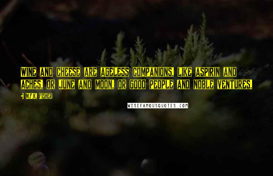 M.F.K. Fisher Quotes: Wine and cheese are ageless companions, like aspirin and aches, or June and moon, or good people and noble ventures.