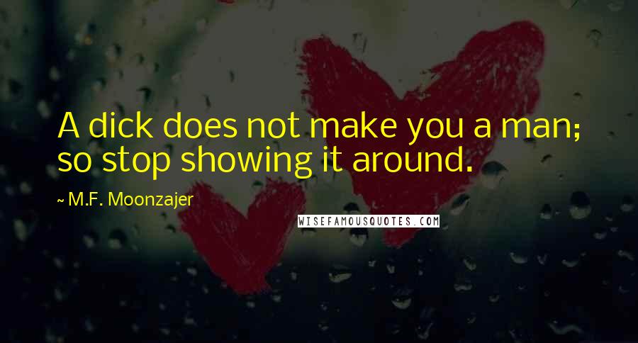 M.F. Moonzajer Quotes: A dick does not make you a man; so stop showing it around.