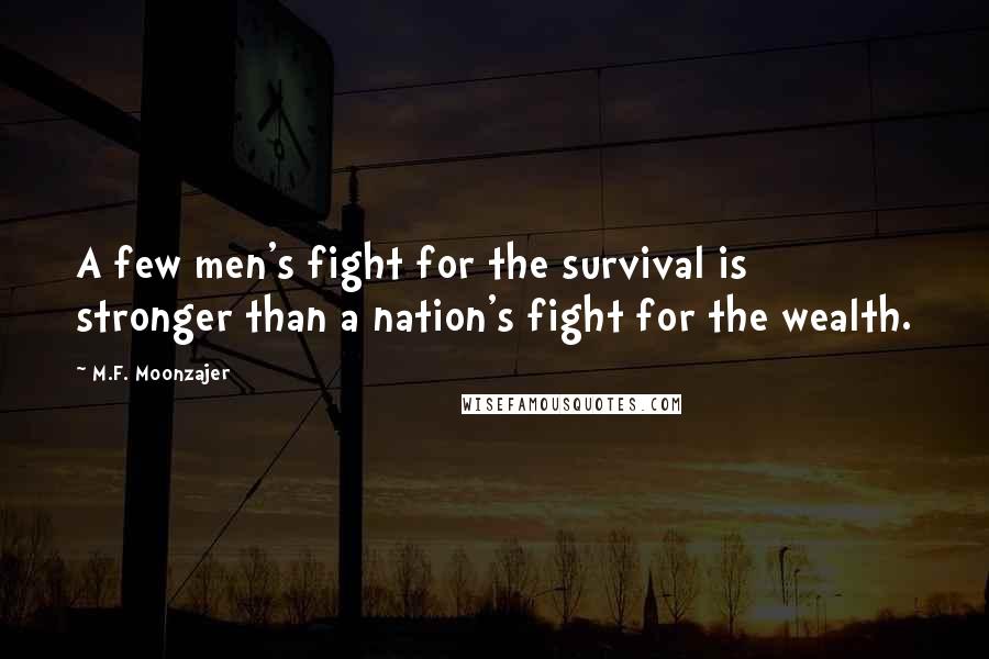 M.F. Moonzajer Quotes: A few men's fight for the survival is stronger than a nation's fight for the wealth.