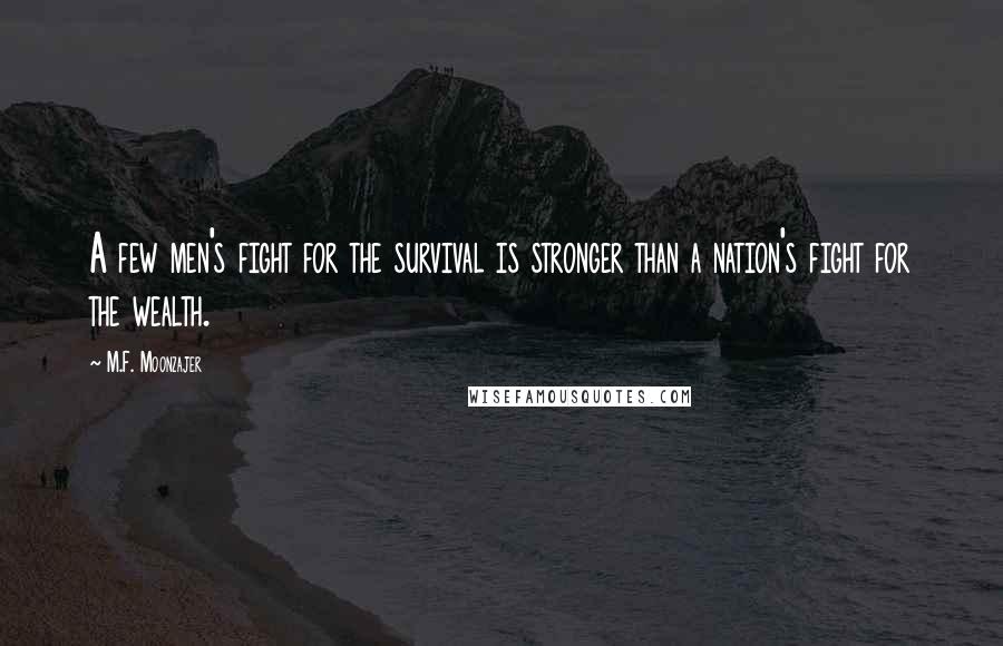 M.F. Moonzajer Quotes: A few men's fight for the survival is stronger than a nation's fight for the wealth.