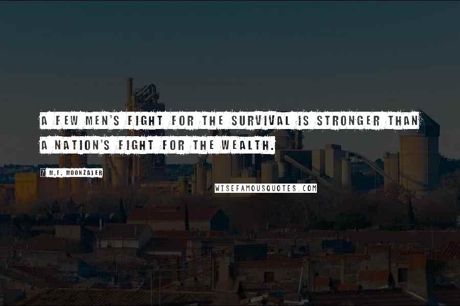 M.F. Moonzajer Quotes: A few men's fight for the survival is stronger than a nation's fight for the wealth.