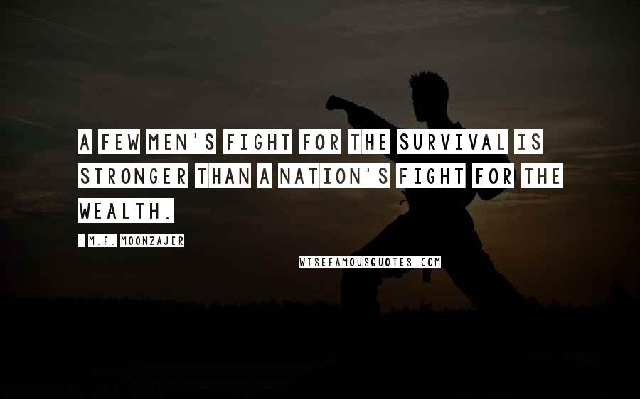 M.F. Moonzajer Quotes: A few men's fight for the survival is stronger than a nation's fight for the wealth.