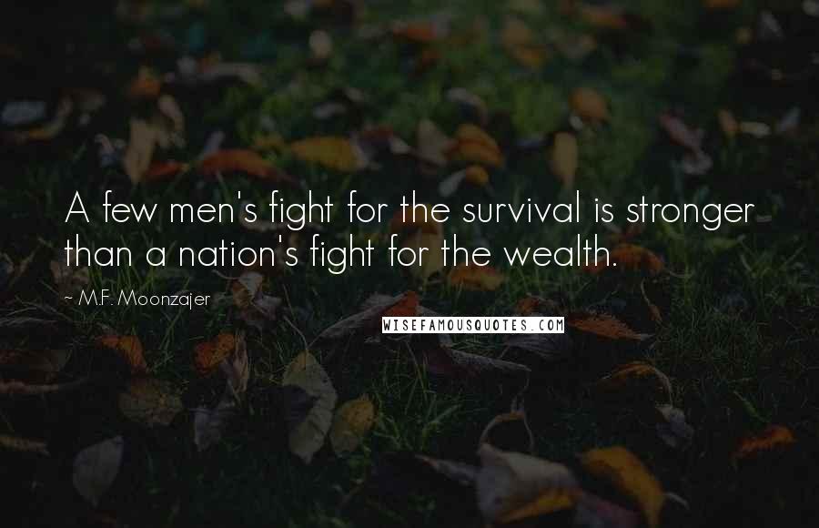 M.F. Moonzajer Quotes: A few men's fight for the survival is stronger than a nation's fight for the wealth.