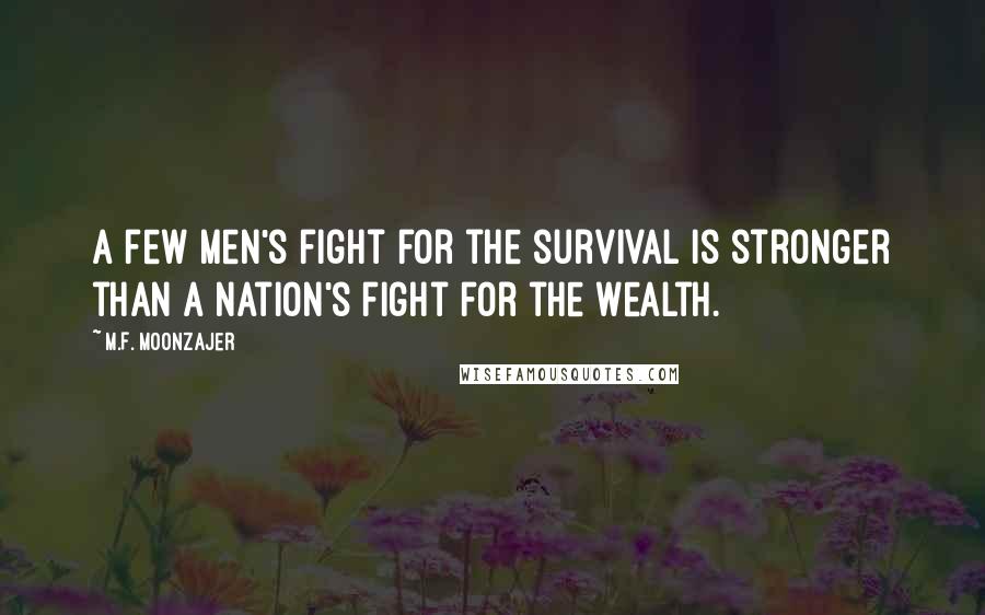 M.F. Moonzajer Quotes: A few men's fight for the survival is stronger than a nation's fight for the wealth.