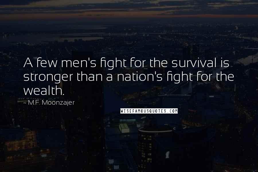 M.F. Moonzajer Quotes: A few men's fight for the survival is stronger than a nation's fight for the wealth.