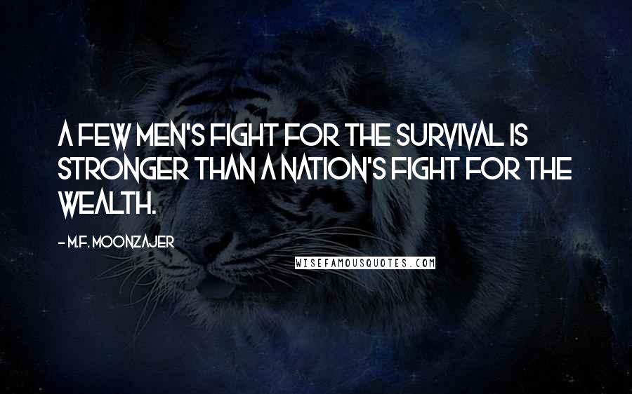 M.F. Moonzajer Quotes: A few men's fight for the survival is stronger than a nation's fight for the wealth.