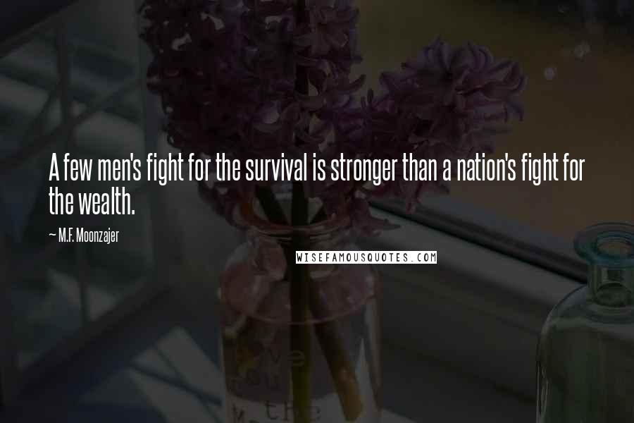 M.F. Moonzajer Quotes: A few men's fight for the survival is stronger than a nation's fight for the wealth.