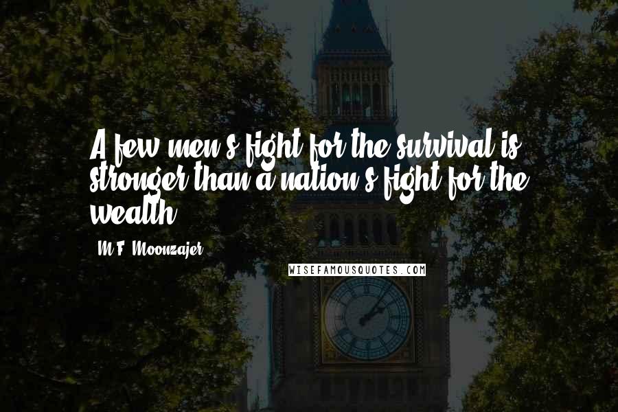 M.F. Moonzajer Quotes: A few men's fight for the survival is stronger than a nation's fight for the wealth.