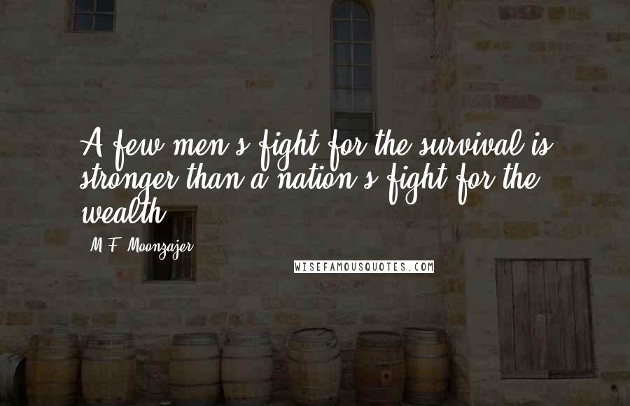 M.F. Moonzajer Quotes: A few men's fight for the survival is stronger than a nation's fight for the wealth.