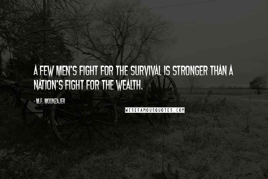 M.F. Moonzajer Quotes: A few men's fight for the survival is stronger than a nation's fight for the wealth.