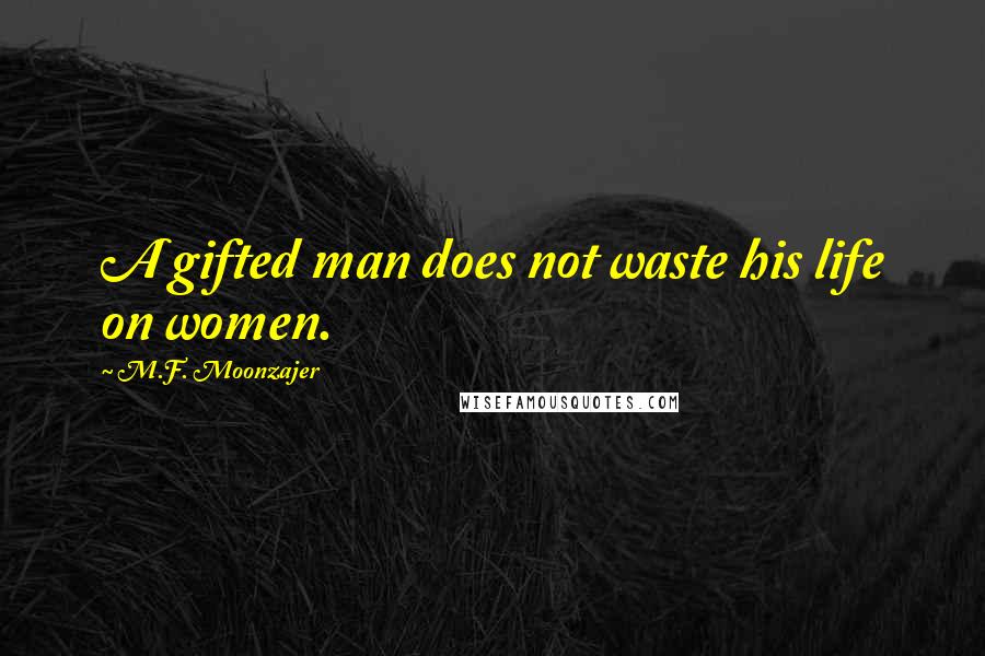 M.F. Moonzajer Quotes: A gifted man does not waste his life on women.