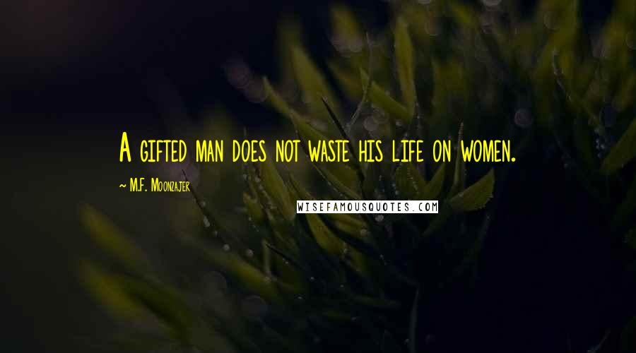 M.F. Moonzajer Quotes: A gifted man does not waste his life on women.