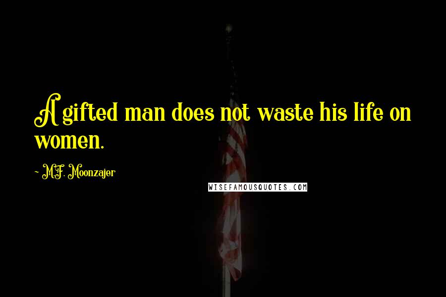 M.F. Moonzajer Quotes: A gifted man does not waste his life on women.