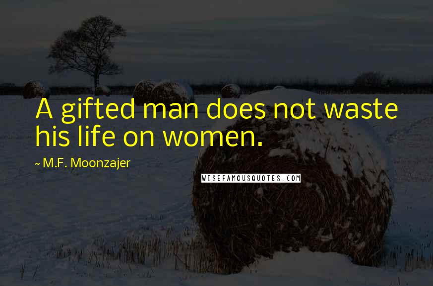 M.F. Moonzajer Quotes: A gifted man does not waste his life on women.