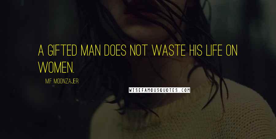 M.F. Moonzajer Quotes: A gifted man does not waste his life on women.