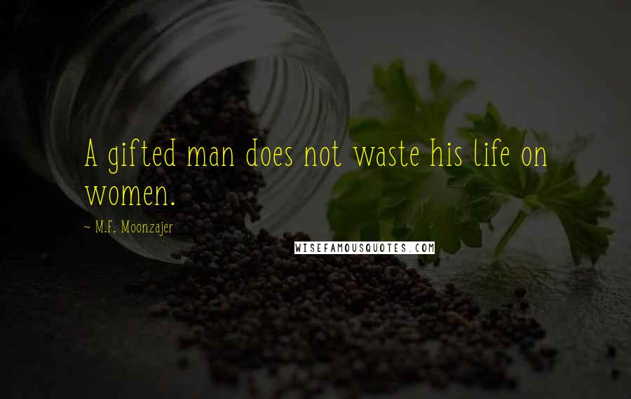 M.F. Moonzajer Quotes: A gifted man does not waste his life on women.