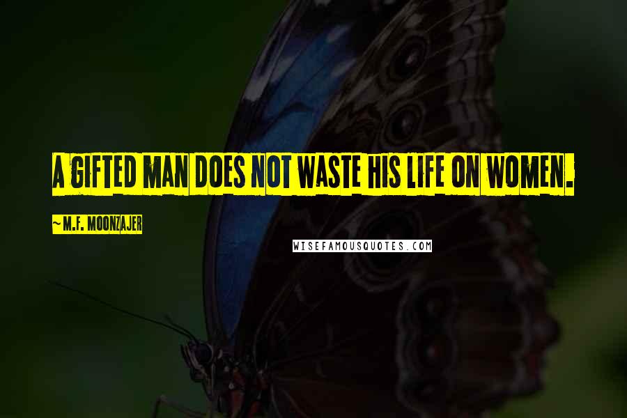 M.F. Moonzajer Quotes: A gifted man does not waste his life on women.