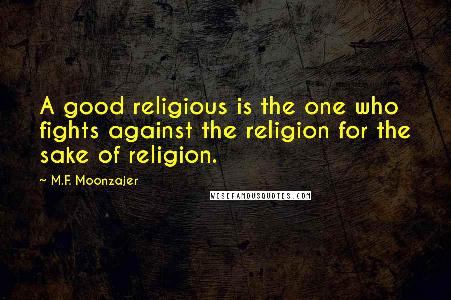 M.F. Moonzajer Quotes: A good religious is the one who fights against the religion for the sake of religion.