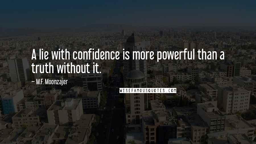 M.F. Moonzajer Quotes: A lie with confidence is more powerful than a truth without it.