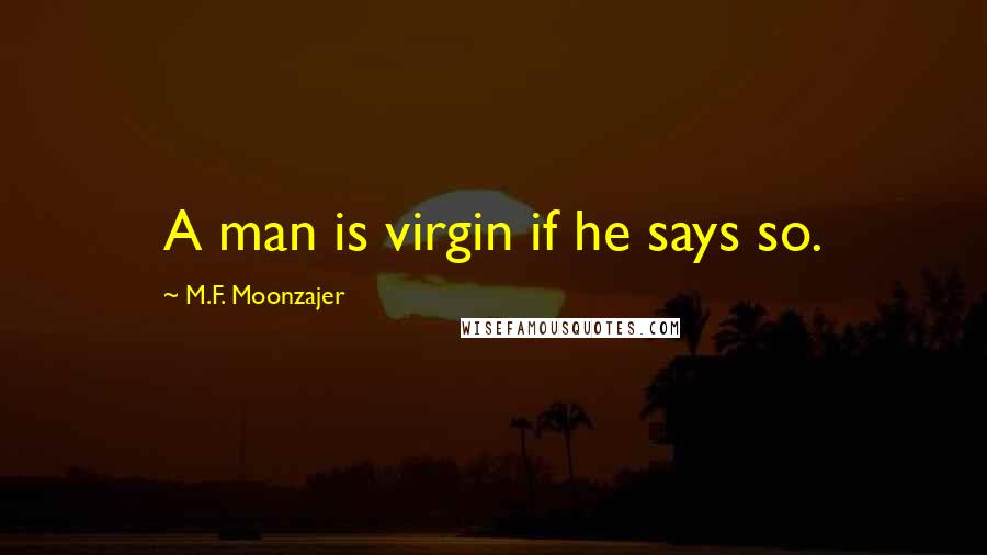M.F. Moonzajer Quotes: A man is virgin if he says so.