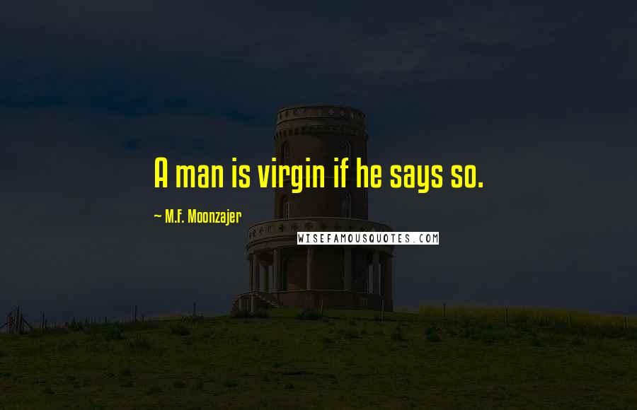 M.F. Moonzajer Quotes: A man is virgin if he says so.
