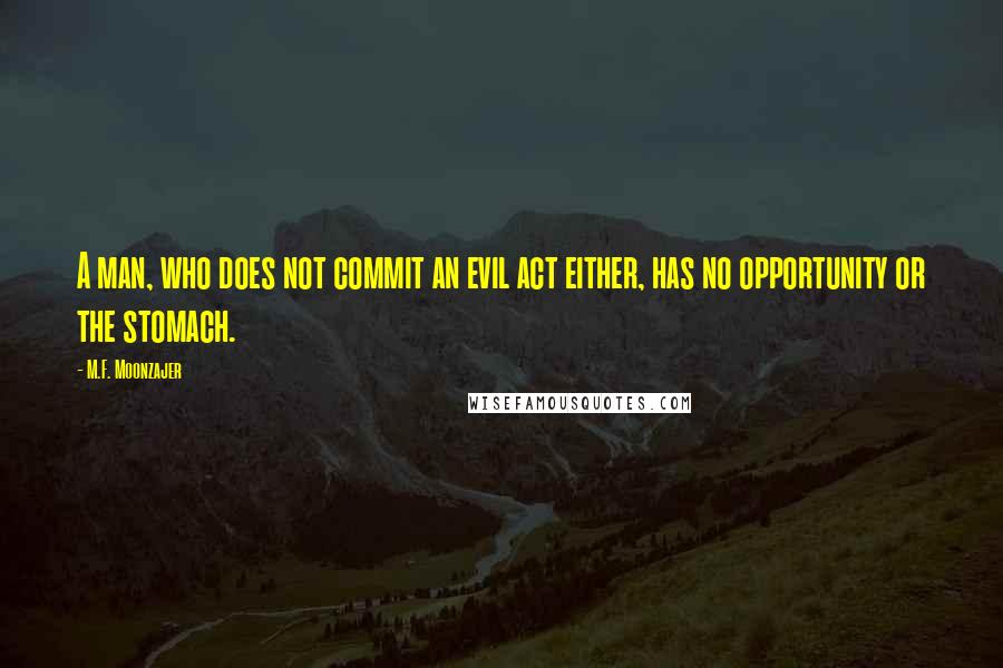 M.F. Moonzajer Quotes: A man, who does not commit an evil act either, has no opportunity or the stomach.