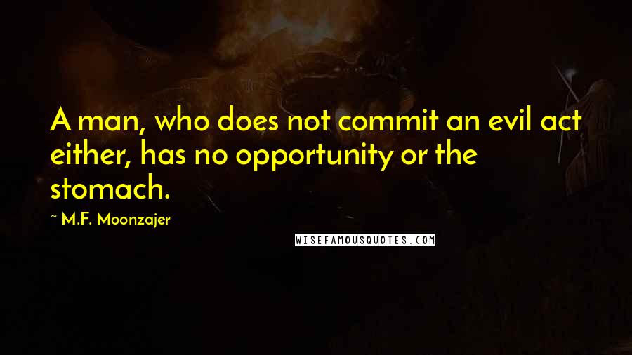 M.F. Moonzajer Quotes: A man, who does not commit an evil act either, has no opportunity or the stomach.