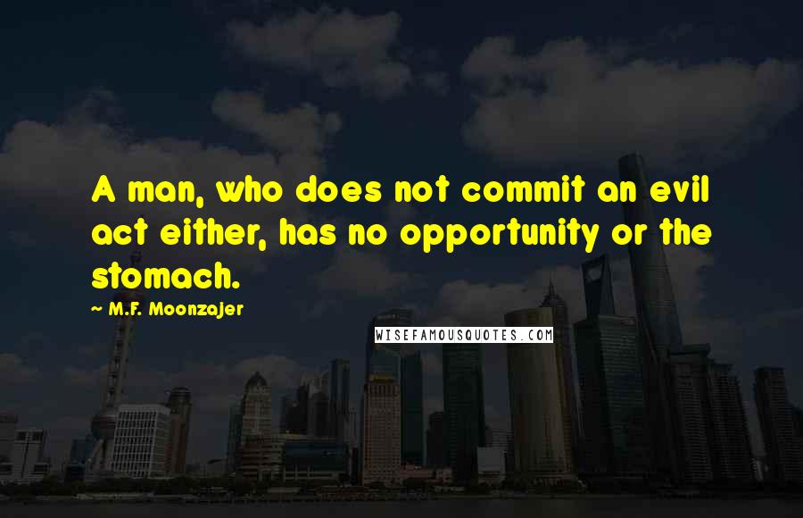 M.F. Moonzajer Quotes: A man, who does not commit an evil act either, has no opportunity or the stomach.