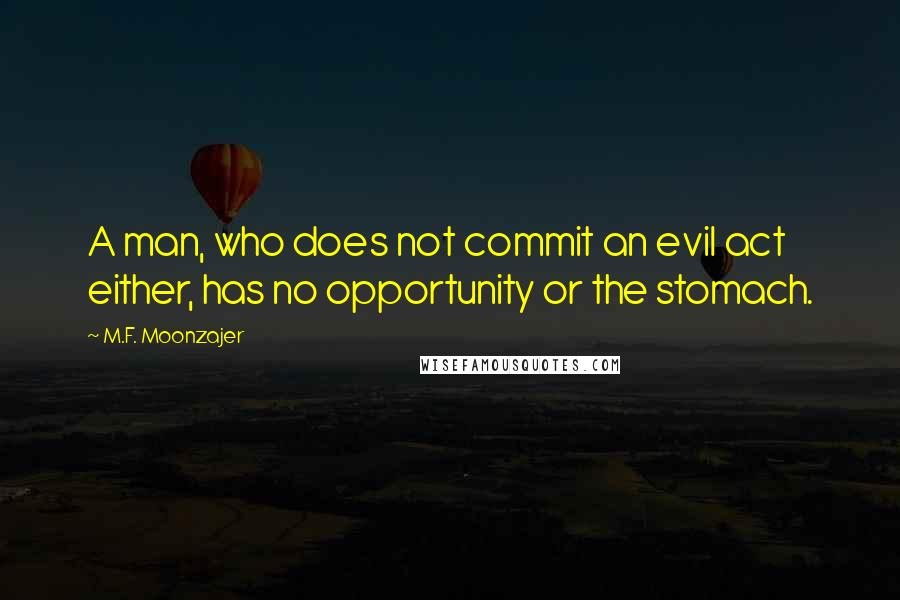 M.F. Moonzajer Quotes: A man, who does not commit an evil act either, has no opportunity or the stomach.