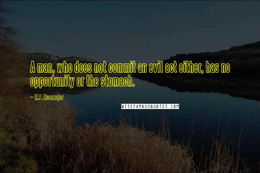 M.F. Moonzajer Quotes: A man, who does not commit an evil act either, has no opportunity or the stomach.