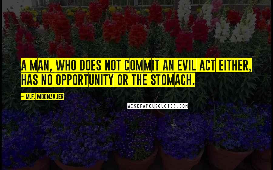 M.F. Moonzajer Quotes: A man, who does not commit an evil act either, has no opportunity or the stomach.