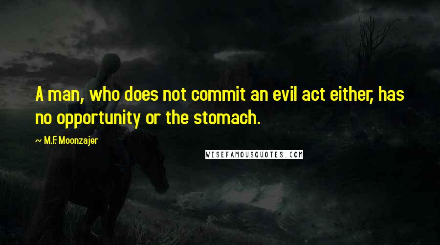 M.F. Moonzajer Quotes: A man, who does not commit an evil act either, has no opportunity or the stomach.