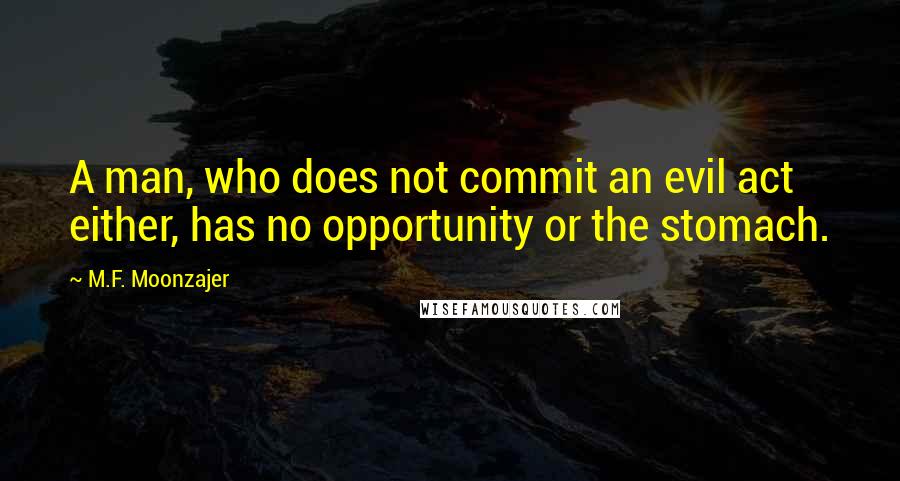 M.F. Moonzajer Quotes: A man, who does not commit an evil act either, has no opportunity or the stomach.