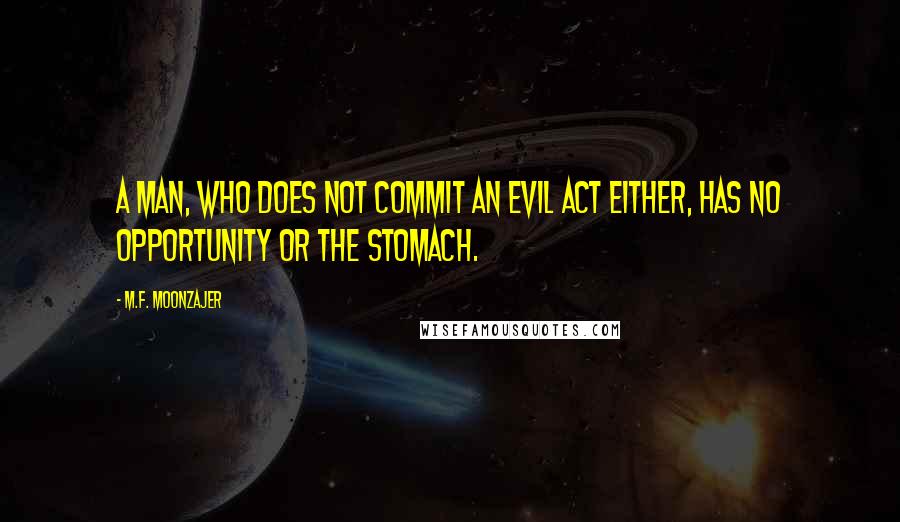 M.F. Moonzajer Quotes: A man, who does not commit an evil act either, has no opportunity or the stomach.