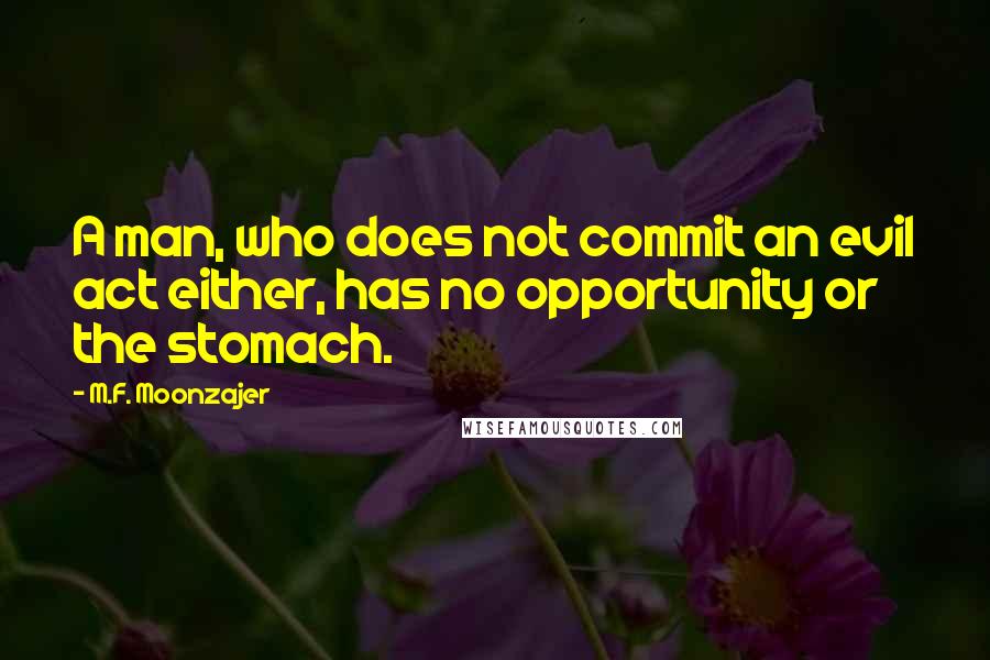 M.F. Moonzajer Quotes: A man, who does not commit an evil act either, has no opportunity or the stomach.