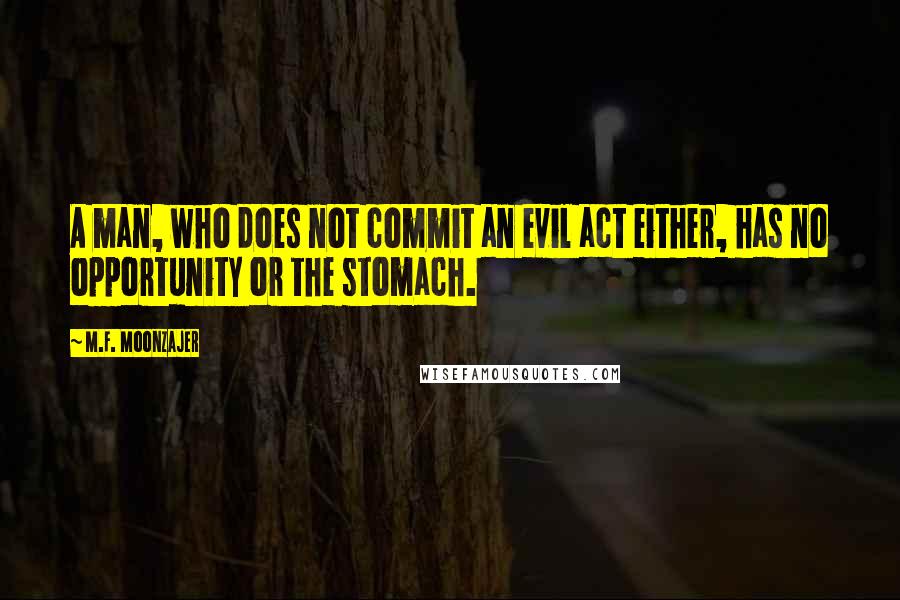 M.F. Moonzajer Quotes: A man, who does not commit an evil act either, has no opportunity or the stomach.