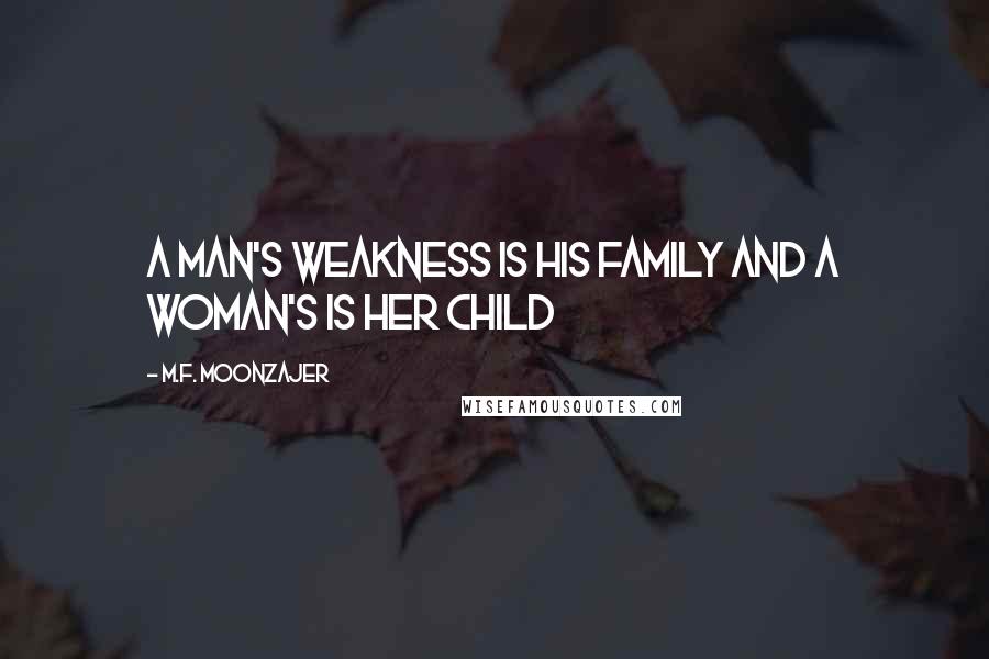 M.F. Moonzajer Quotes: A man's weakness is his family and a woman's is her child
