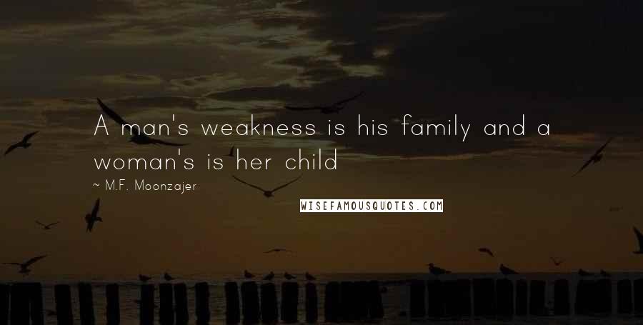 M.F. Moonzajer Quotes: A man's weakness is his family and a woman's is her child