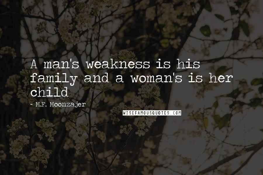 M.F. Moonzajer Quotes: A man's weakness is his family and a woman's is her child