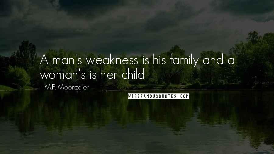 M.F. Moonzajer Quotes: A man's weakness is his family and a woman's is her child