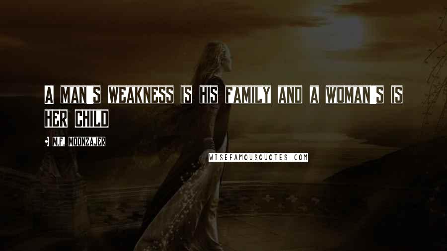 M.F. Moonzajer Quotes: A man's weakness is his family and a woman's is her child