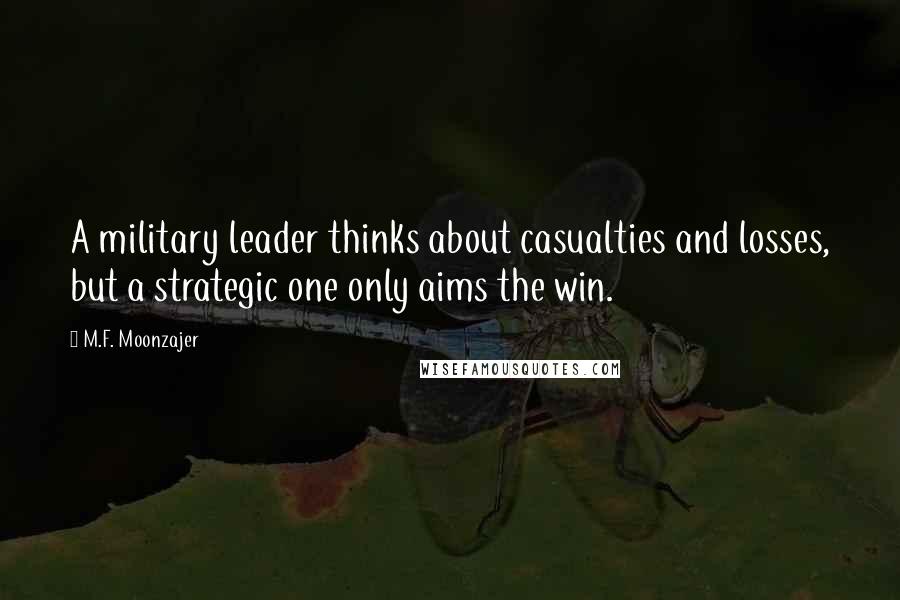 M.F. Moonzajer Quotes: A military leader thinks about casualties and losses, but a strategic one only aims the win.